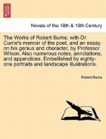Works of Robert Burns; With Dr. Currie's Memoir of the Poet, and an Essay on His Genius and Character, by Professor Wilson. Also Numerous Notes, a