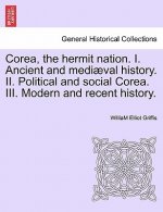 Corea, the hermit nation. I. Ancient and mediaeval history. II. Political and social Corea. III. Modern and recent history.