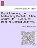Frank Manners, the Melancholy Bachelor. a Tale of Rural Life ... Reprinted from the Driffield Observer.