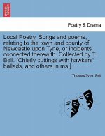 Local Poetry. Songs and Poems, Relating to the Town and County of Newcastle Upon Tyne, or Incidents Connected Therewith. Collected by T. Bell. [Chiefl