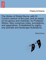 Works of Robert Burns; With Dr. Currie's Memoir of the Poet, and an Essay on His Genius and Character, by Professor Wilson. Also Numerous Notes, Annot