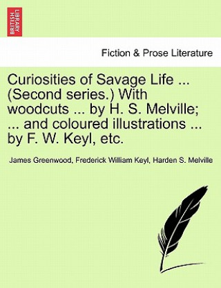 Curiosities of Savage Life ... (Second Series.) with Woodcuts ... by H. S. Melville; ... and Coloured Illustrations ... by F. W. Keyl, Etc.