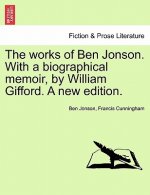 Works of Ben Jonson. with a Biographical Memoir, by William Gifford. a New Edition.