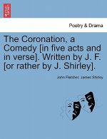 Coronation, a Comedy [In Five Acts and in Verse]. Written by J. F. [Or Rather by J. Shirley].