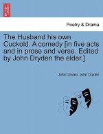 Husband His Own Cuckold. a Comedy [In Five Acts and in Prose and Verse. Edited by John Dryden the Elder.]