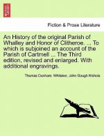 History of the Original Parish of Whalley and Honor of Clitheroe. ... to Which Is Subjoined an Account of the Parish of Cartmell ... the Third Edition