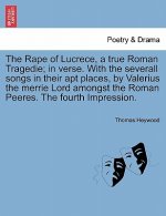 Rape of Lucrece, a True Roman Tragedie; In Verse. with the Severall Songs in Their Apt Places, by Valerius the Merrie Lord Amongst the Roman Peeres. t