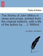 Works of John Milton in Verse and Prose, Printed from the Original Editions, with a Life of the Author by ... J. Mitford.