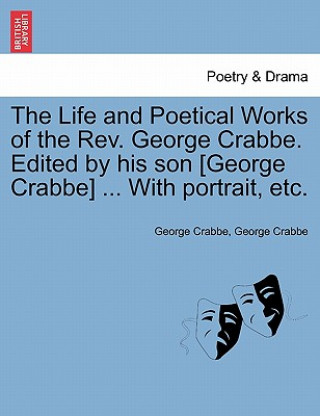 Life and Poetical Works of the Rev. George Crabbe. Edited by his son [George Crabbe] ... With portrait, etc.