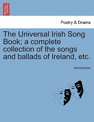 Universal Irish Song Book; a complete collection of the songs and ballads of Ireland, etc.