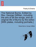 National Burns. Edited by REV. George Gilfillan, Including the Airs of All the Songs, and an Original Life of Burns by the Editor. [With Plates, Inclu