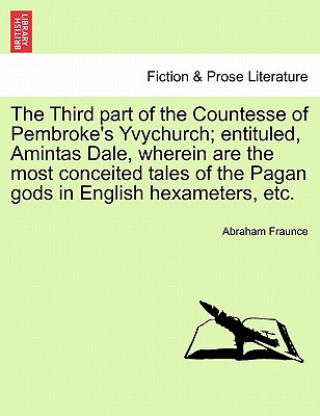 Third Part of the Countesse of Pembroke's Yvychurch; Entituled, Amintas Dale, Wherein Are the Most Conceited Tales of the Pagan Gods in English Hexame