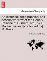 historical, topographical and descriptive view of the County Palatine of Durham, etc., by E. Mackenzie and [continued by] M. Ross. Vol. I.