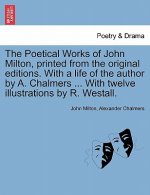 Poetical Works of John Milton, Printed from the Original Editions. with a Life of the Author by A. Chalmers ... with Twelve Illustrations by R. Westal