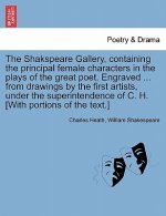 Shakspeare Gallery, Containing the Principal Female Characters in the Plays of the Great Poet. Engraved ... from Drawings by the First Artists, Under