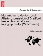Manningham, Heaton, and Allerton, Townships of Bradford, Treated Historically and Topographically. [With Plates.]