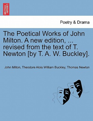 Poetical Works of John Milton. a New Edition, ... Revised from the Text of T. Newton [By T. A. W. Buckley].