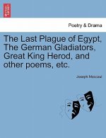 Last Plague of Egypt, the German Gladiators, Great King Herod, and Other Poems, Etc.