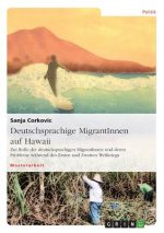 Deutschsprachige MigrantInnen auf Hawaii. Zur Rolle der deutschsprachigen MigrantInnen und deren Probleme wahrend des Ersten und Zweiten Weltkriegs