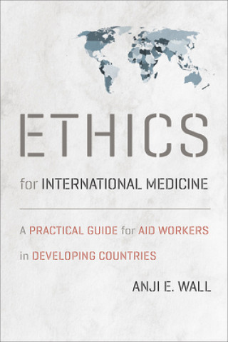 Ethics for International Medicine - A Practical Guide for Aid Workers in Developing Countries
