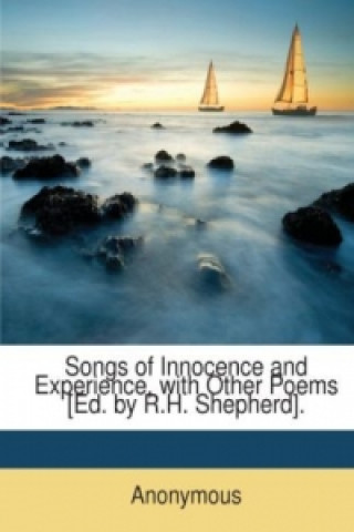Songs of Innocence and Experience, with Other Poems [Ed. by R.H. Shepherd].