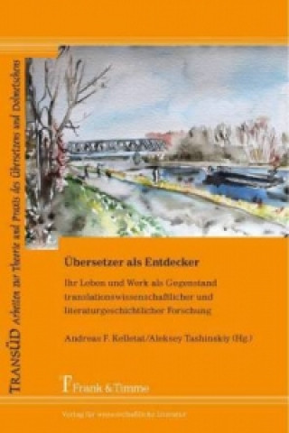 Übersetzer als Entdecker - Ihr Leben und Werk als Gegenstand translationswissenschaftlicher und literaturgeschichtlicher Forschung