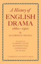 History of English Drama 1660-1900: Volume 6, A Short-title Alphabetical Catalogue of Plays