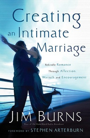 Creating an Intimate Marriage - Rekindle Romance Through Affection, Warmth and Encouragement