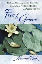 Free to Grieve - Healing and Encouragement for Those Who Have Suffered Miscarriage and Stillbirth
