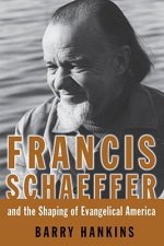 Francis Schaeffer and the Shaping of Evangelical America