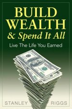Build Wealth & Spend It All