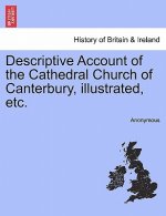 Descriptive Account of the Cathedral Church of Canterbury, Illustrated, Etc.