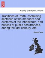 Traditions of Perth, Containing Sketches of the Manners and Customs of the Inhabitants, and Notices of Public Occurrences, During the Last Century, Et
