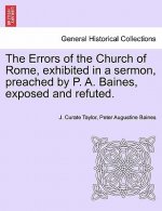 Errors of the Church of Rome, Exhibited in a Sermon, Preached by P. A. Baines, Exposed and Refuted.