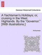 Yachtsman's Holidays; Or, Cruising in the West Highlands. by the Governor. [With Illustrations.]