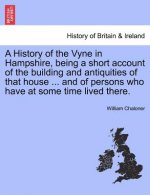 History of the Vyne in Hampshire, Being a Short Account of the Building and Antiquities of That House ... and of Persons Who Have at Some Time Lived T