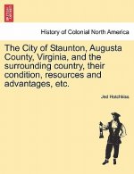 City of Staunton, Augusta County, Virginia, and the Surrounding Country, Their Condition, Resources and Advantages, Etc.Vol.I