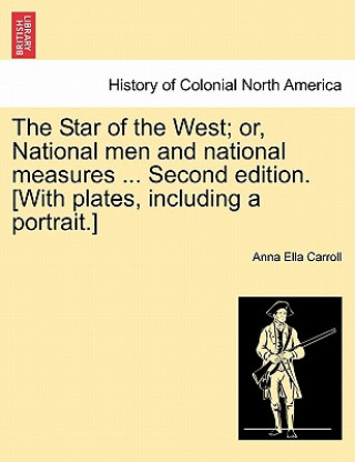 Star of the West; Or, National Men and National Measures ... Second Edition. [With Plates, Including a Portrait.]