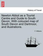 Newton Abbot as a Tourist Centre and Guide to South Devon. with Coloured Map of South Devon and Dartmoor, and Illustrations.