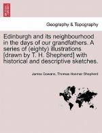 Edinburgh and Its Neighbourhood in the Days of Our Grandfathers. a Series of (Eighty) Illustrations [Drawn by T. H. Shepherd] with Historical and Desc