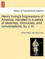 Henry Irving's Impressions of America, Narrated in a Series of Sketches, Chronicles, and Conversations, by J. H. Vol. I.