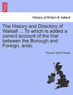 History and Directory of Walsall ... to Which Is Added a Correct Account of the Trial Between the Borough and Foreign, Andc.