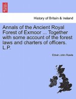 Annals of the Ancient Royal Forest of Exmoor ... Together with Some Account of the Forest Laws and Charters of Officers. L.P.