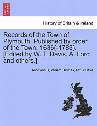 Records of the Town of Plymouth. Published by Order of the Town. 1636(-1783). [Edited by W. T. Davis, A. Lord and Others.]