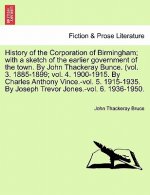 History of the Corporation of Birmingham; With a Sketch of the Earlier Government of the Town. by John Thackeray Bunce. (Vol. 3. 1885-1899; Vol. 4. 19