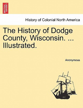 History of Dodge County, Wisconsin. ... Illustrated.