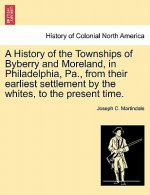 History of the Townships of Byberry and Moreland, in Philadelphia, Pa., from Their Earliest Settlement by the Whites, to the Present Time.