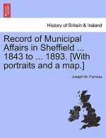 Record of Municipal Affairs in Sheffield ... 1843 to ... 1893. [With portraits and a map.]