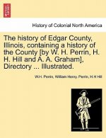 history of Edgar County, Illinois, containing a history of the County [by W. H. Perrin, H. H. Hill and A. A. Graham], Directory ... Illustrated.