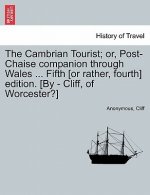 Cambrian Tourist; Or, Post-Chaise Companion Through Wales ... Fifth [Or Rather, Fourth] Edition. [By - Cliff, of Worcester?]